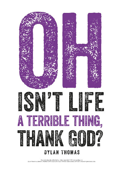 Dylan Thomas Print: Oh Isn't Life a Terrible Thing, Thank God?