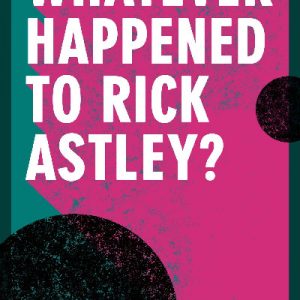 Whatever Happened to Rick Astley?