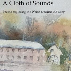 A Cloth of Sounds - Poems exploring the Welsh woollen industry